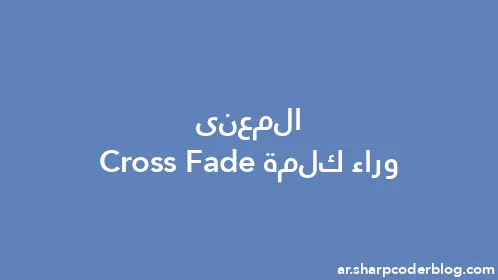 المعنى وراء كلمة Cross Fade - Thumbnail