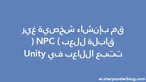 قم بإنشاء شخصية غير قابلة للعب (NPC) تتبع اللاعب في Unity - Thumbnail