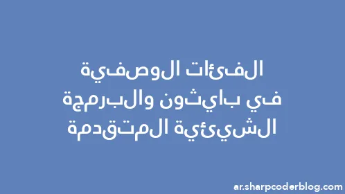 الفئات الوصفية في بايثون والبرمجة الشيئية المتقدمة - Thumbnail