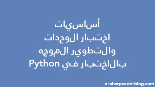 أساسيات اختبار الوحدات والتطوير الموجه بالاختبار في Python - Thumbnail