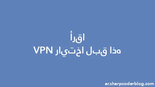 اقرأ هذا قبل اختيار VPN - Thumbnail