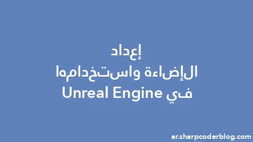 إعداد الإضاءة واستخدامها في Unreal Engine - Thumbnail