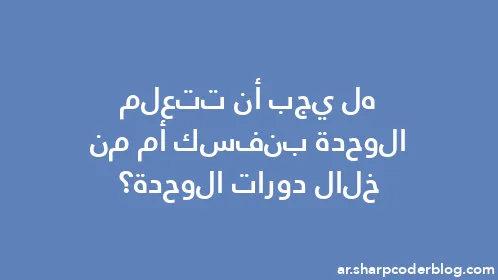 هل يجب أن تتعلم الوحدة بنفسك أم من خلال دورات الوحدة؟ - Thumbnail