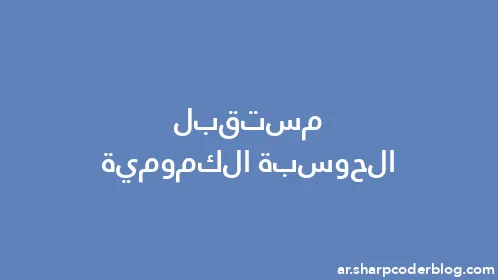 مستقبل الحوسبة الكمومية - Thumbnail