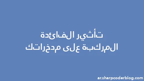 تأثير الفائدة المركبة على مدخراتك - Thumbnail