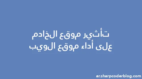 تأثير موقع الخادم على أداء موقع الويب - Thumbnail