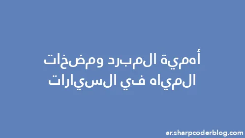 أهمية المبرد ومضخات المياه في السيارات - Thumbnail