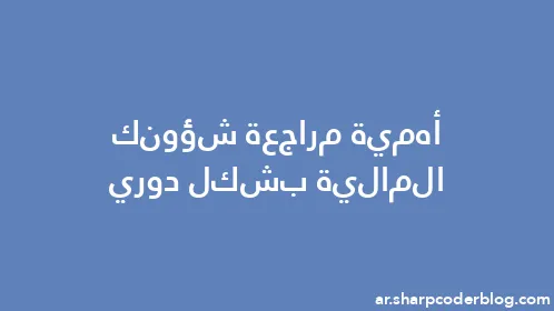 أهمية مراجعة شؤونك المالية بشكل دوري - Thumbnail