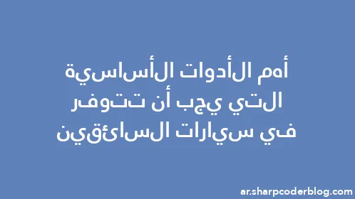 أهم الأدوات الأساسية التي يجب أن تتوفر في سيارات السائقين - Thumbnail