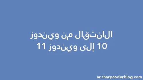 الانتقال من ويندوز 10 إلى ويندوز 11 - Thumbnail