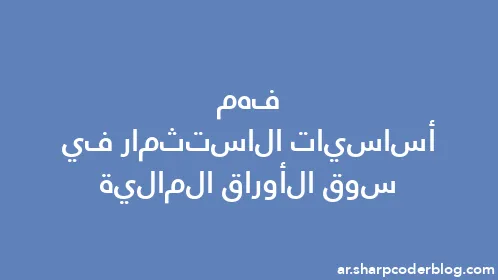 فهم أساسيات الاستثمار في سوق الأوراق المالية - Thumbnail