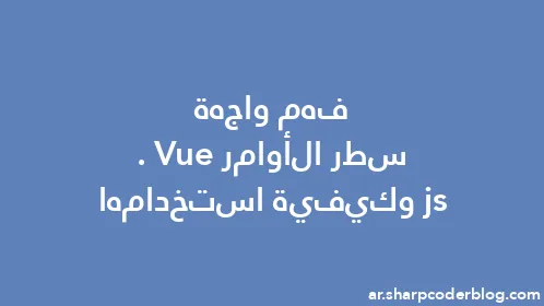 فهم واجهة سطر الأوامر Vue.js وكيفية استخدامها - Thumbnail