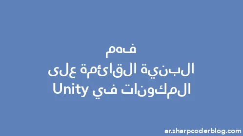 فهم البنية القائمة على المكونات في Unity - Thumbnail