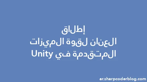 إطلاق العنان لقوة الميزات المتقدمة في Unity - Thumbnail