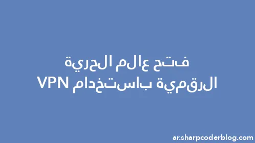 فتح عالم الحرية الرقمية باستخدام VPN - Thumbnail