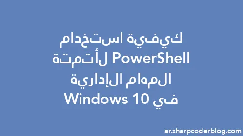 كيفية استخدام PowerShell لأتمتة المهام الإدارية في Windows 10 - Thumbnail