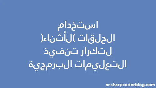 استخدام الحلقات (لأثناء) لتكرار تنفيذ التعليمات البرمجية - Thumbnail