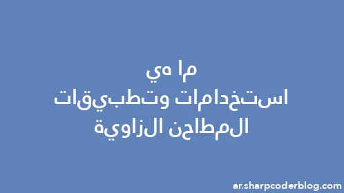 ما هي استخدامات وتطبيقات المطاحن الزاوية - Thumbnail