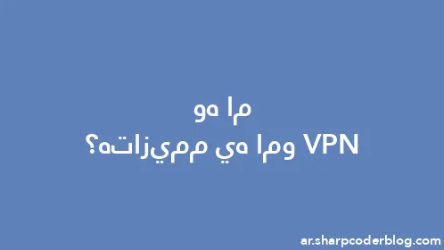 ما هو VPN وما هي مميزاته؟ - Thumbnail