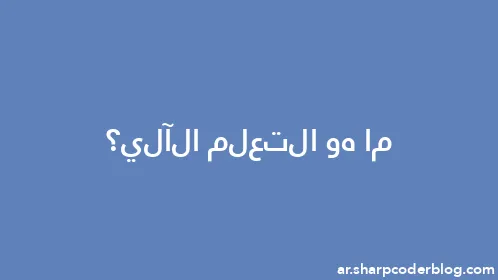 ما هو التعلم الآلي؟ - Thumbnail