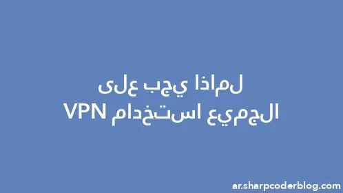 لماذا يجب على الجميع استخدام VPN - Thumbnail